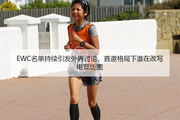 EWC名单持续引发外界讨论，直邀格局下谁在改写电竞版图